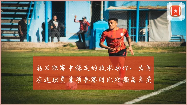 钻石联赛中稳定的技术动作，为何在运动员兼项参赛时比短期高光更可靠