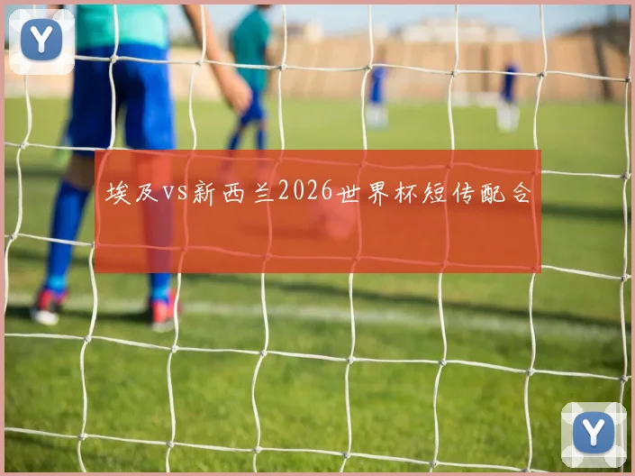 埃及vs新西兰2026世界杯短传配合