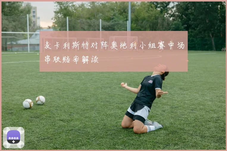 麦卡利斯特对阵奥地利小组赛中场串联赔率解读