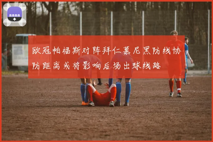 欧冠帕福斯对阵拜仁慕尼黑防线协防距离或将影响后场出球线路