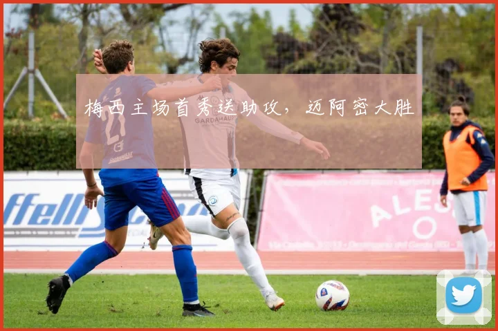 梅西主场首秀送助攻，迈阿密大胜