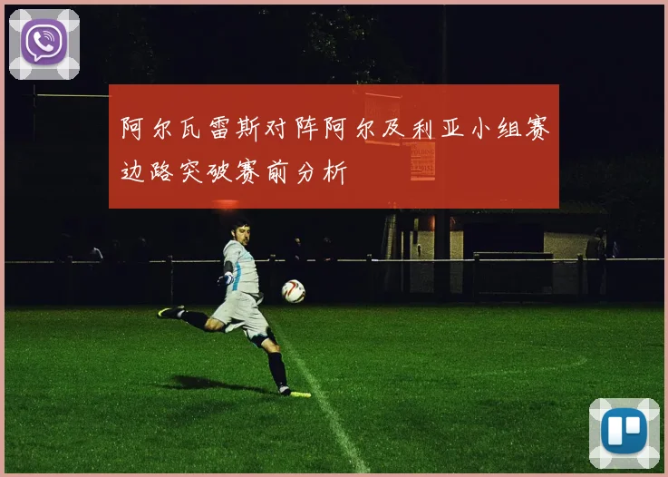 阿尔瓦雷斯对阵阿尔及利亚小组赛边路突破赛前分析
