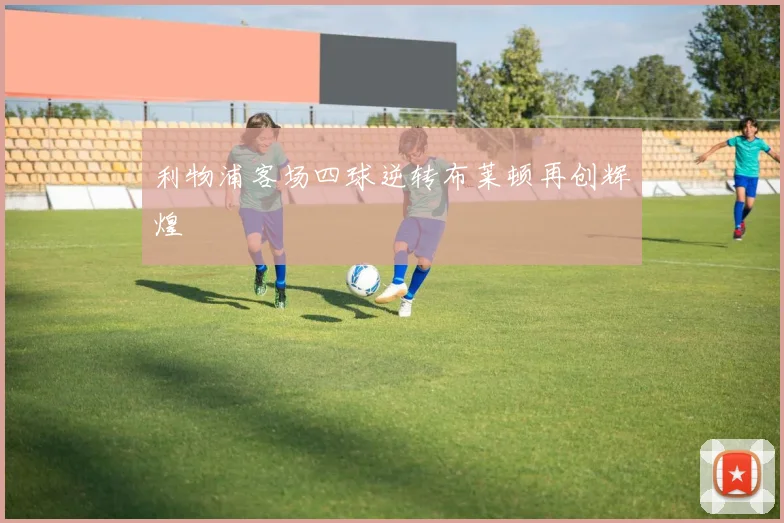 利物浦客场四球逆转布莱顿再创辉煌