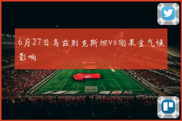 6月27日乌兹别克斯坦vs刚果金气候影响