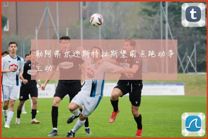 勒阿弗尔迎斯特拉斯堡前点跑动争主动