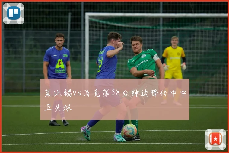 莱比锡vs马竞第58分钟边锋传中中卫头球