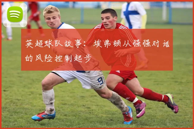 英超球队故事:埃弗顿从强强对话的风险控制起步