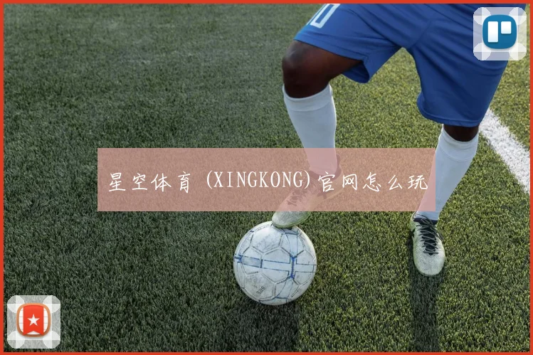 星空体育 (XINGKONG)官网怎么玩