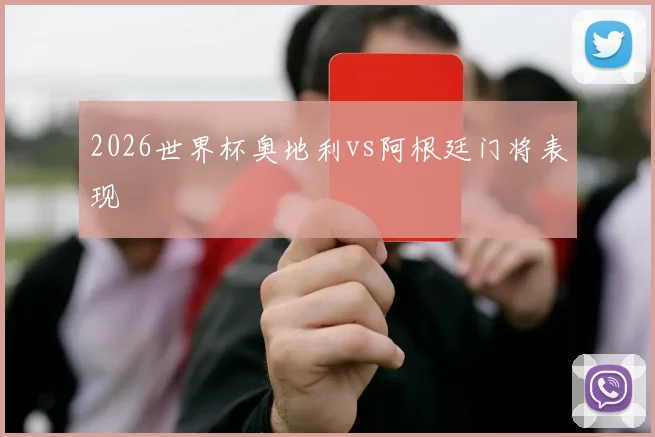 2026世界杯奥地利vs阿根廷门将表现
