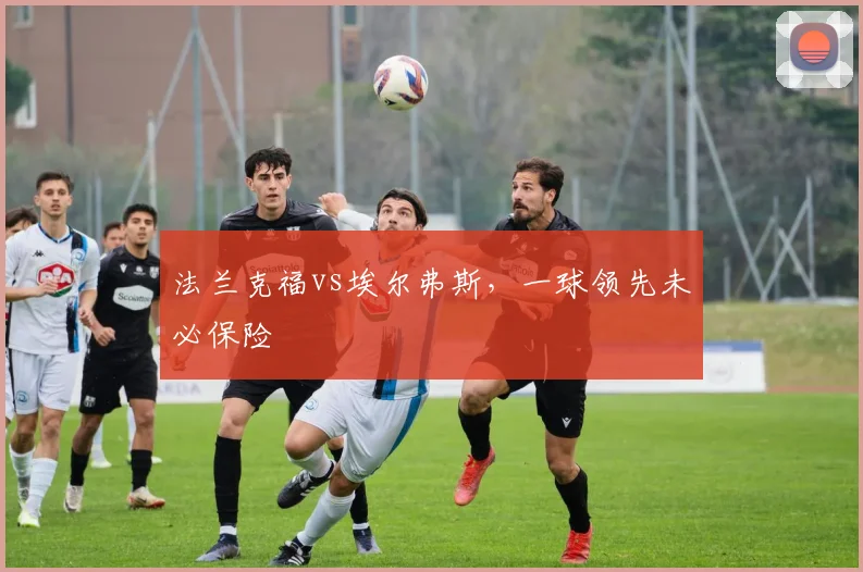 法兰克福vs埃尔弗斯,一球领先未必保险