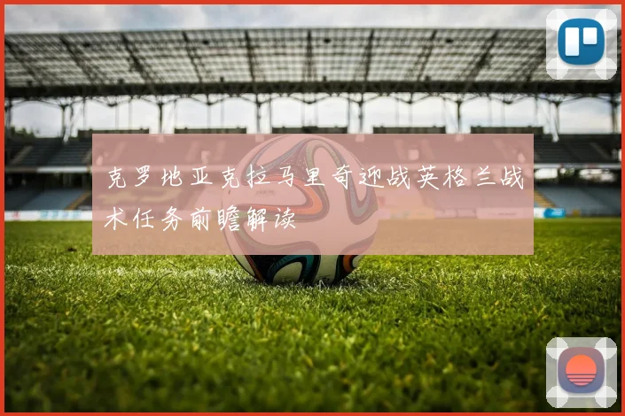 克罗地亚克拉马里奇迎战英格兰战术任务前瞻解读