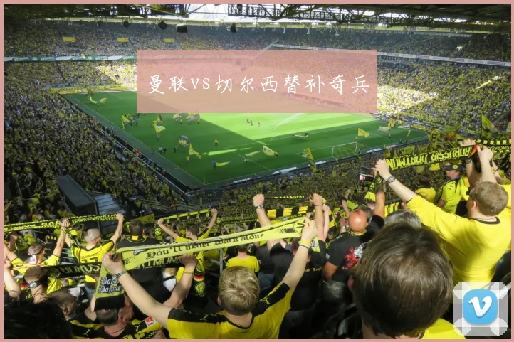 曼联vs切尔西替补奇兵