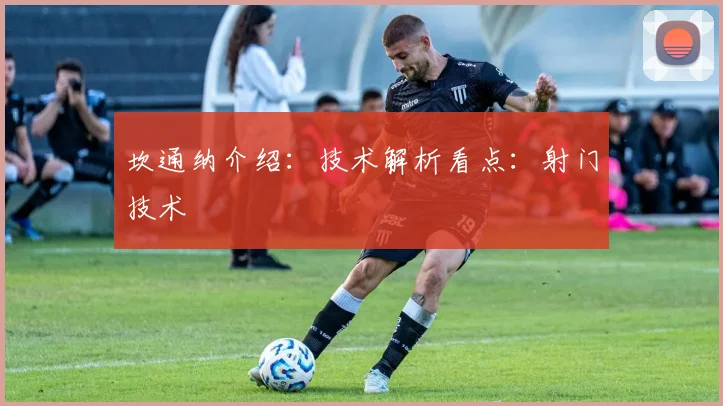 坎通纳介绍：技术解析看点：射门技术