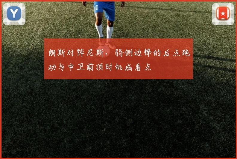 朗斯对阵尼斯，弱侧边锋的后点跑动与中卫前顶时机成看点