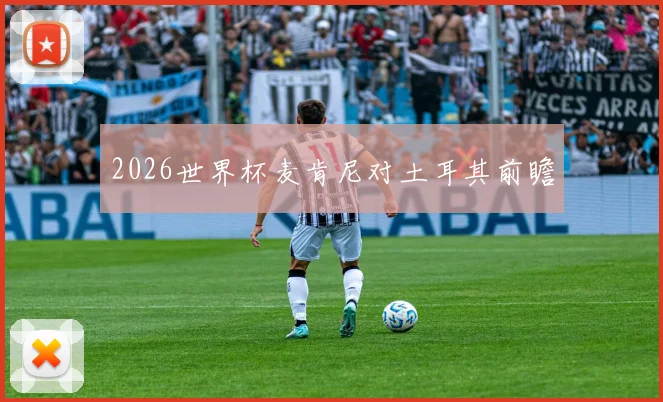 2026世界杯麦肯尼对土耳其前瞻
