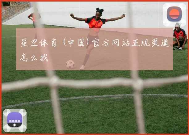 星空体育 (中国)官方网站正规渠道怎么找