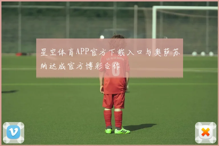星空体育APP官方下载入口与奥萨苏纳达成官方博彩合作