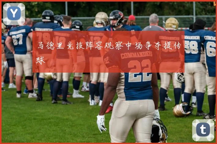 马德里竞技阵容观察中场争夺提传球