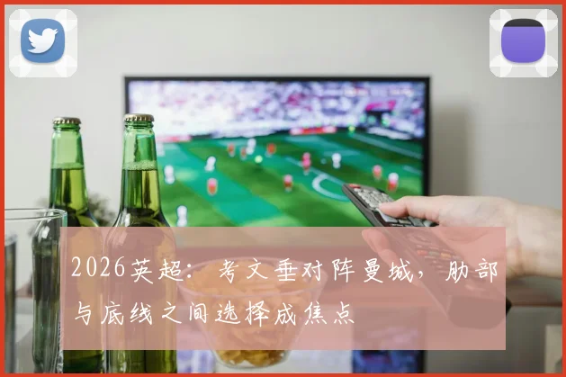 2026英超：考文垂对阵曼城，肋部与底线之间选择成焦点