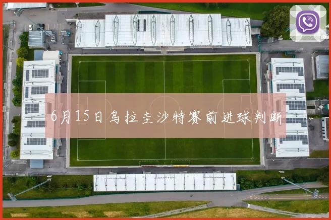 6月15日乌拉圭沙特赛前进球判断