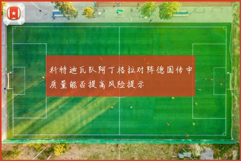 科特迪瓦队阿丁格拉对阵德国传中质量能否提高风险提示