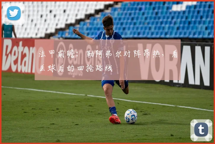 法甲前瞻：勒阿弗尔对阵昂热，看丢球后的回抢路线