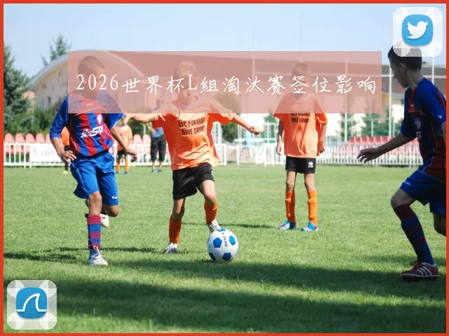 2026世界杯L组淘汰赛签位影响