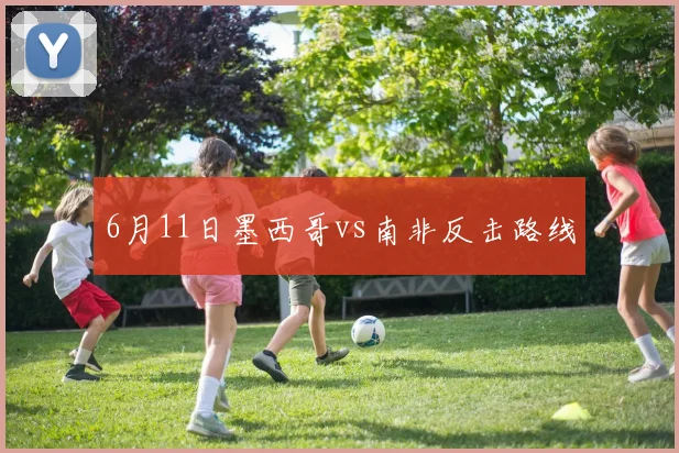 6月11日墨西哥vs南非反击路线